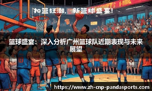 篮球盛宴：深入分析广州篮球队近期表现与未来展望