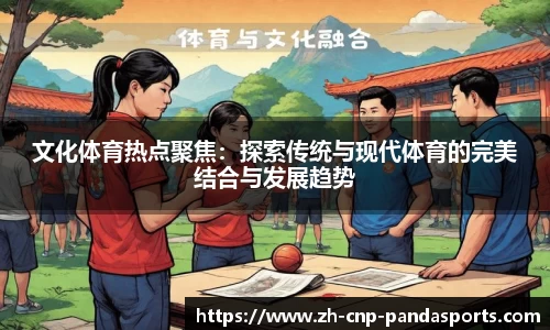 文化体育热点聚焦:探索传统与现代体育的完美结合与发展趋势